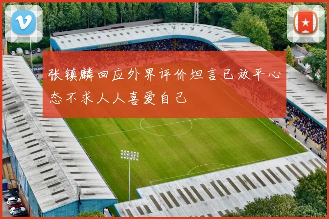 张镇麟回应外界评价坦言已放平心态不求人人喜爱自己