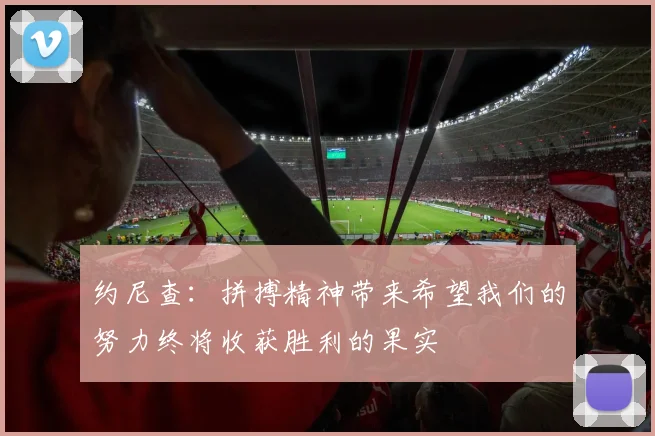 约尼查：拼搏精神带来希望我们的努力终将收获胜利的果实