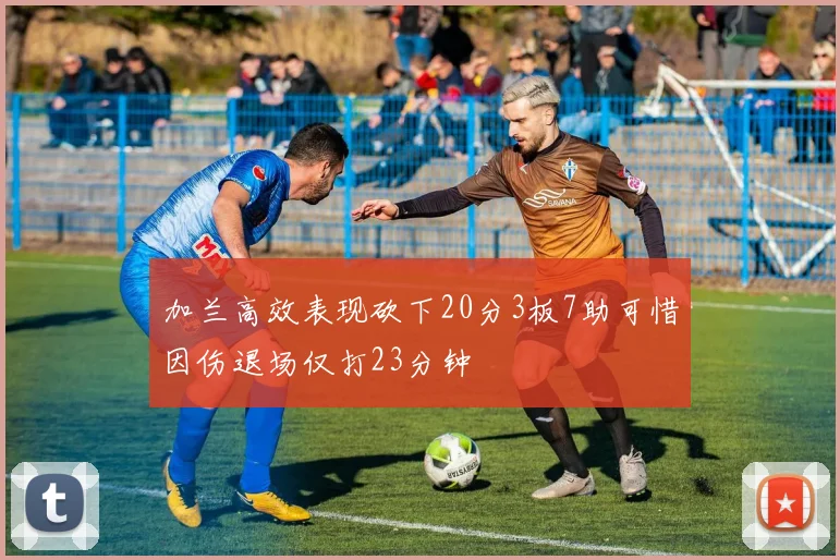 加兰高效表现砍下20分3板7助可惜因伤退场仅打23分钟