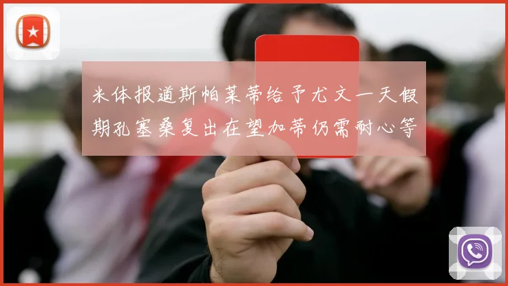 米体报道斯帕莱蒂给予尤文一天假期孔塞桑复出在望加蒂仍需耐心等待