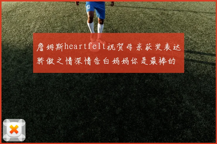 詹姆斯heartfelt祝贺母亲获奖表达骄傲之情深情告白妈妈你是最棒的我爱你