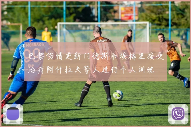巴黎伤情更新门德斯和埃梅里接受治疗阿什拉夫等人进行个人训练
