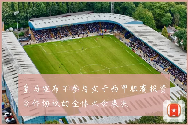 皇马宣布不参与女子西甲联赛投资合作协议的全体大会表决