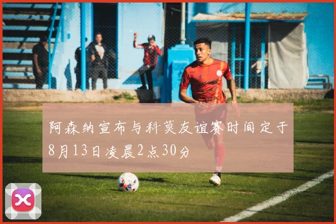 阿森纳宣布与科莫友谊赛时间定于8月13日凌晨2点30分