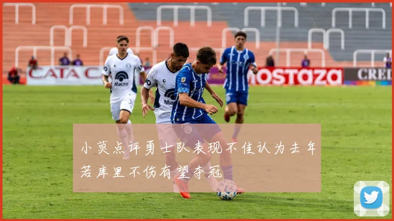 小莫点评勇士队表现不佳认为去年若库里不伤有望夺冠