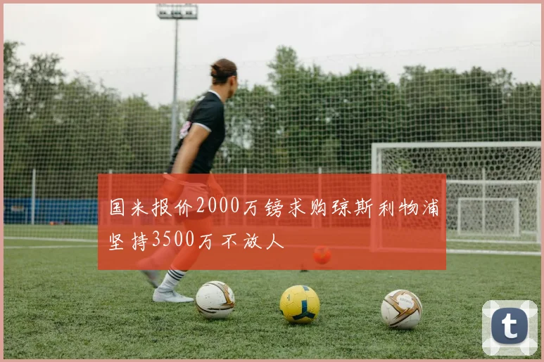 国米报价2000万镑求购琼斯利物浦坚持3500万不放人