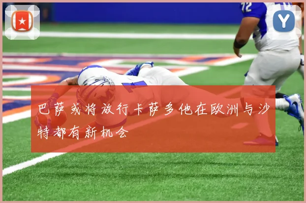 巴萨或将放行卡萨多他在欧洲与沙特都有新机会