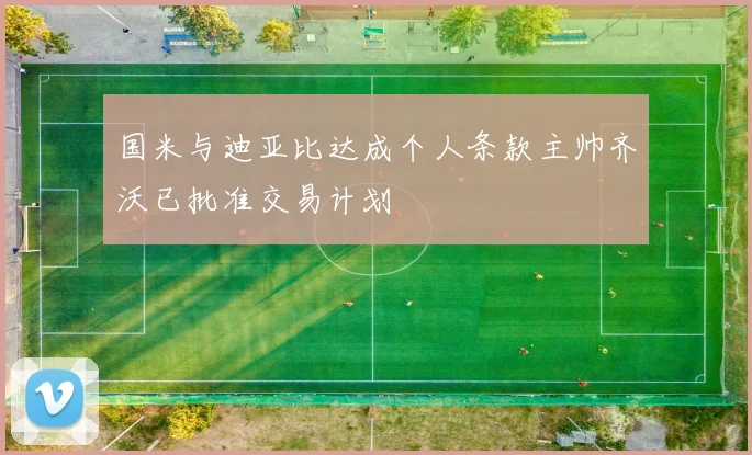 国米与迪亚比达成个人条款主帅齐沃已批准交易计划