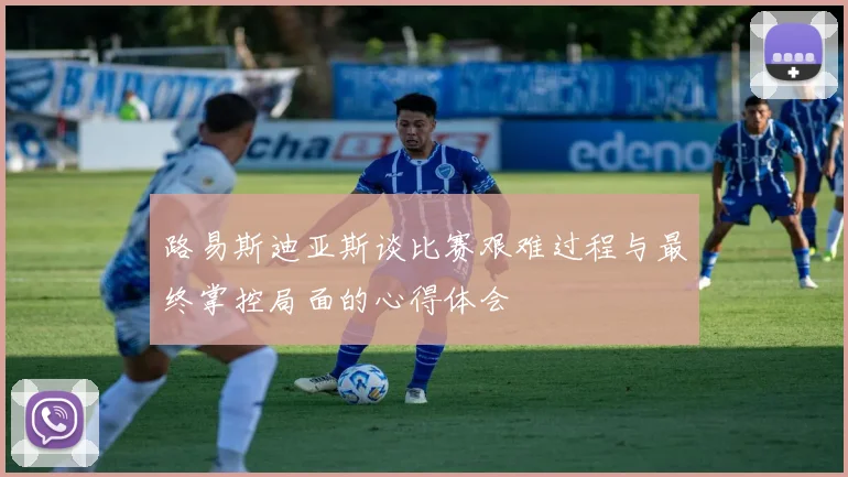 路易斯迪亚斯谈比赛艰难过程与最终掌控局面的心得体会
